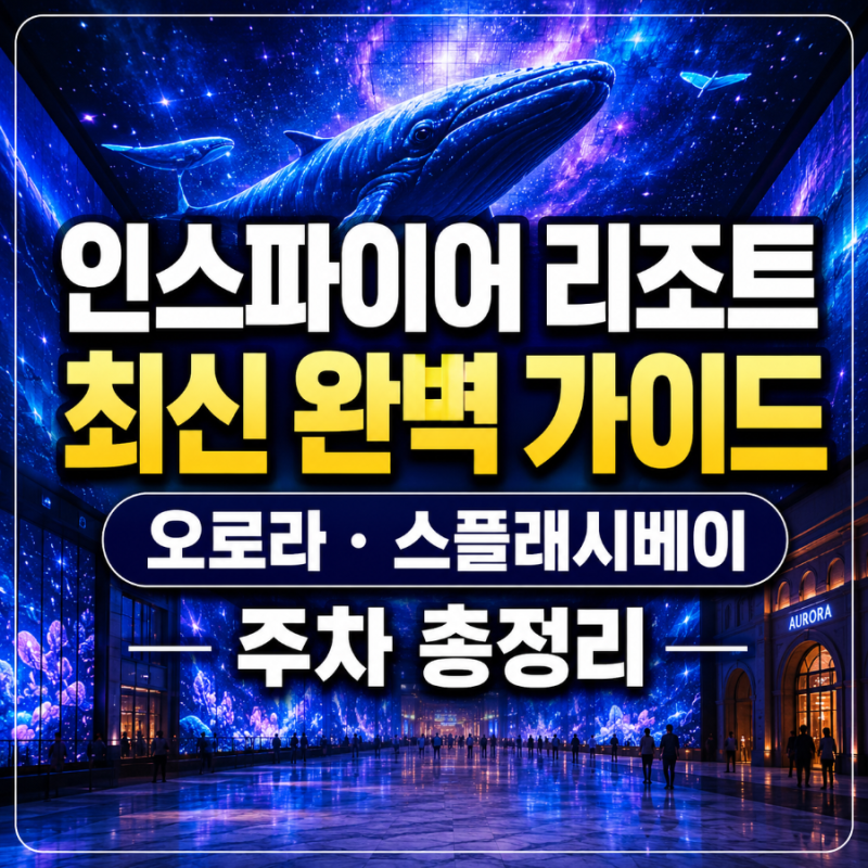 인스파이어 엔터테인먼트 리조트 완벽 가이드｜오로라·스플래시베이·주차 총정리