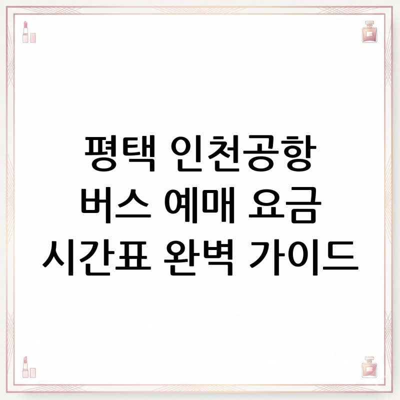 평택 인천공항 버스 예매 요금 시간표 완벽 가이드