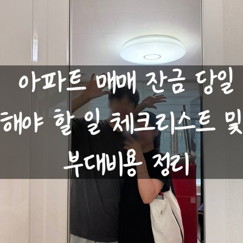 아파트 매매 잔금일 해야 할 일 체크리스트 및 부대비용 정리