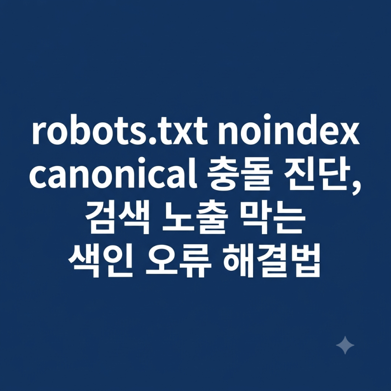 robots.txt noindex canonical 충돌 진단, 검색 노출 막는 색인 오류 해결법