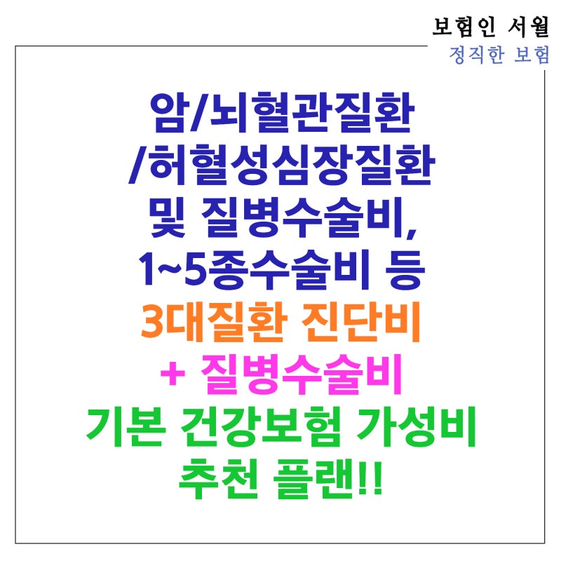 암/뇌혈관질환/허혈성심장질환 및 질병수술비, 1~5종 수술비 등 3대질환 진단비 + 질병수술비 ....