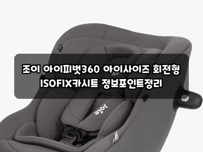 조이 아이피벗360 아이사이즈 회전형 ISOFIX카시트 정보포인트정리