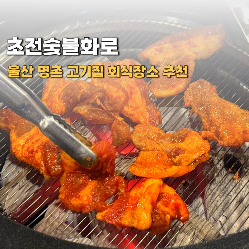 울산 명촌 고기집 회식장소 추천 초전숯불화로 주차장 완비