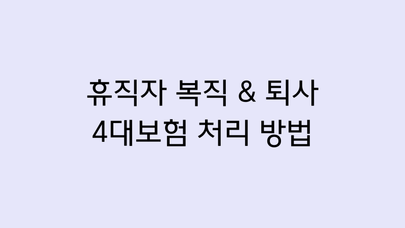 [4대보험] 휴직자 복직·퇴사 발생 시 4대보험 신고 순서 총정리