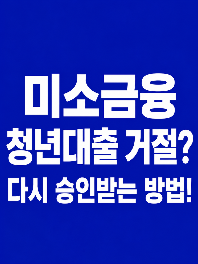 미소금융 청년대출 거절됐다면? 다시 승인받기 위한 현실적인 방법