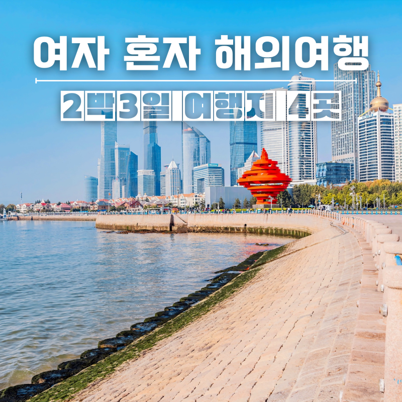 여자 혼자 해외여행 2박3일 여행지 칭다오 포함 4곳 추천