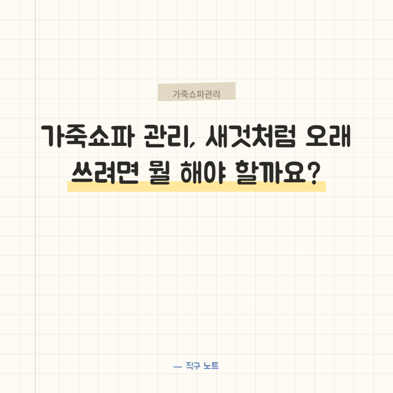 가죽쇼파 관리, 새것처럼 오래 쓰려면 뭘 해야 할까요?