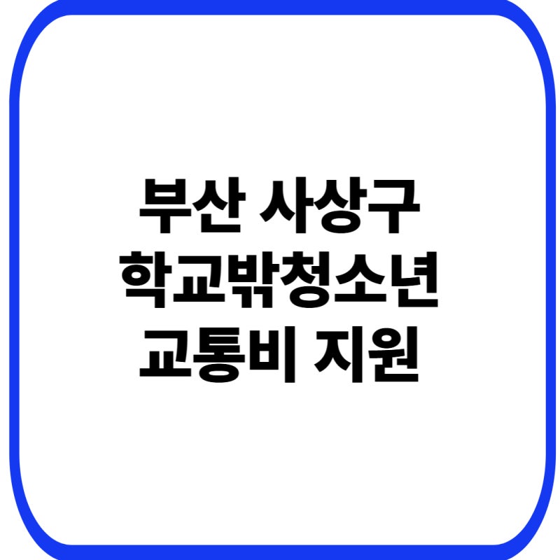 부산 사상구 학교밖청소년 교통비 지원 신청방법 총정리