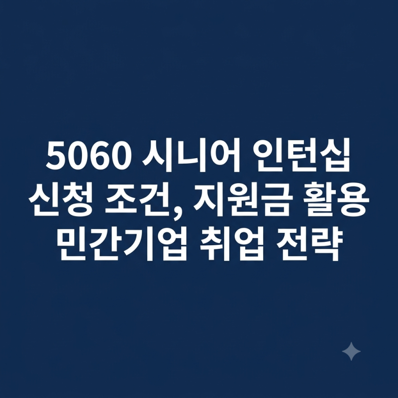 5060 시니어 인턴십 신청 조건, 지원금 활용 민간기업 취업 전략