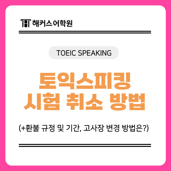 토익스피킹 시험 취소 기간 및 환불 규정, 고사장 변경 방법은?