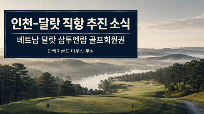 [베트남 달랏] 인천-달랏 직항 재개 소식, 삼투엔람 골프회원권이 다시 주목받는 이유