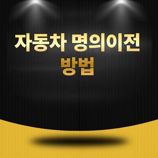 자동차 명의이전 방법, 중고차 거래 후 반드시 해야 하는 절차