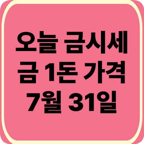 오늘금시세(2026.7.31) 금값 한돈·24K·18K·14K 살때 팔때 가격·2026년 하반기 금시세 전망
