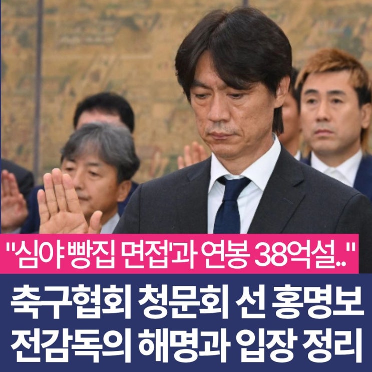 <b>홍명보</b> 감독의 축구협회 청문회 해명과 입장 총정리 "심야 빵집 면....