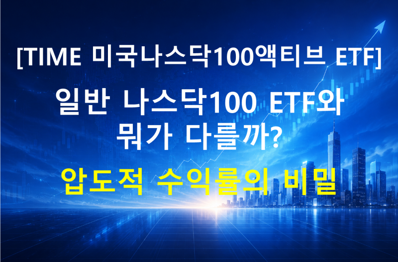 [TIME 미국나스닥100액티브 ETF] 일반 나스닥100 ETF와 뭐가 다를까? 압도적 수익률의 비밀