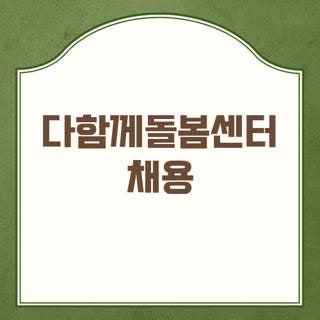 다함께돌봄센터 채용 자격 요건 근무 시간 및 실시간 공고 확인하는 방법 3가지