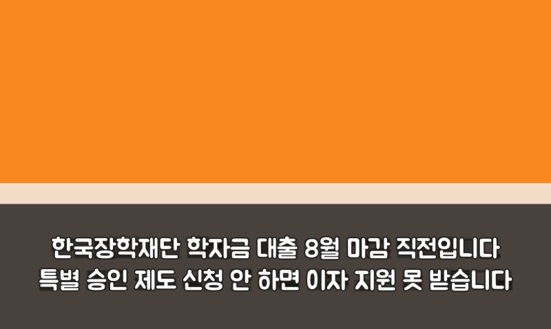 한국장학재단 학자금 대출 8월 마감 직전입니다 특별 승인 제도 신청 안 하면 이자 지원 못 ....