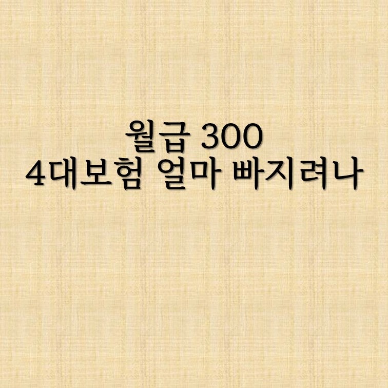 월급 300만원, 4대보험 얼마나 빠질까요?