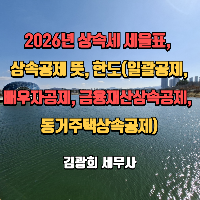 2026년 상속세 세율표, 상속공제 뜻, 한도(일괄공제, 배우자공제, 금융재산상속공제, 동거주택....