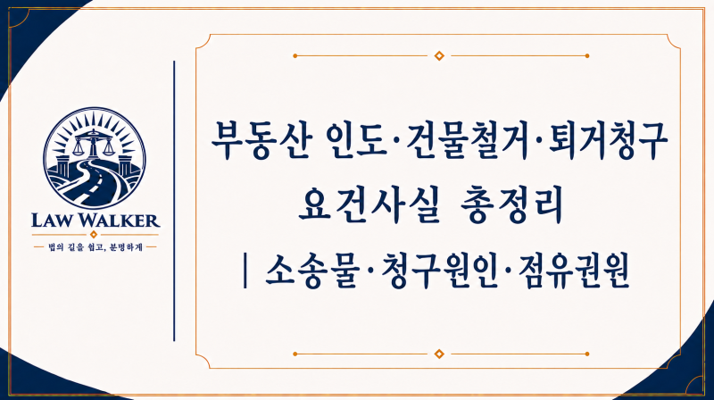 부동산 인도·건물철거·퇴거청구 요건사실 총정리｜소송물·청구원인·점유권원