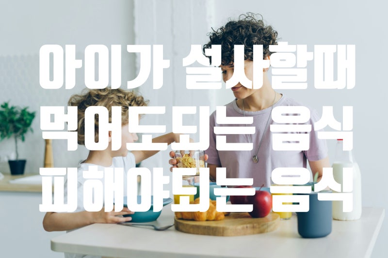아이 설사할 때 음식은 어떻게 먹여야 할까? 먹어도 되는 음식부터 피해야 할 음식까지 총정....