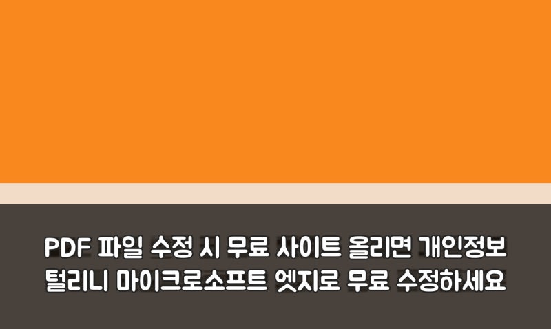 PDF 파일 수정 시 무료 사이트 올리면 개인정보 털리니 마이크로소프트 엣지로 무료 수정하세....