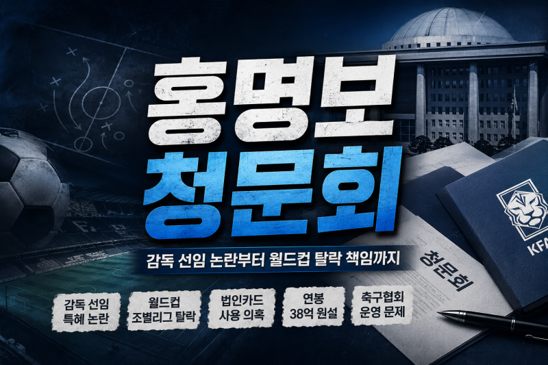 홍명보 청문회 핵심 내용, 감독 선임 특혜 논란에 뭐라고 답했나