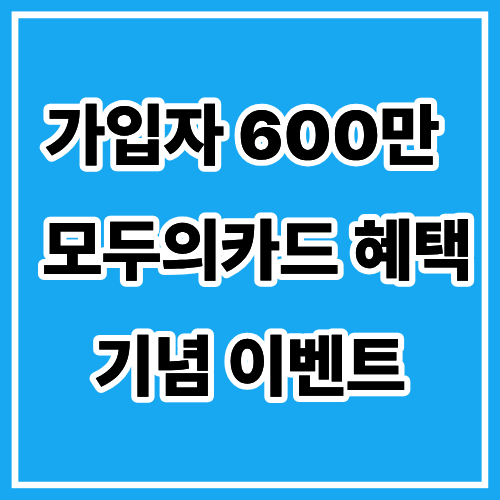 가입자 600만 돌파! 모두의카드 혜택도 받고 기념 이벤트도 참여하세요