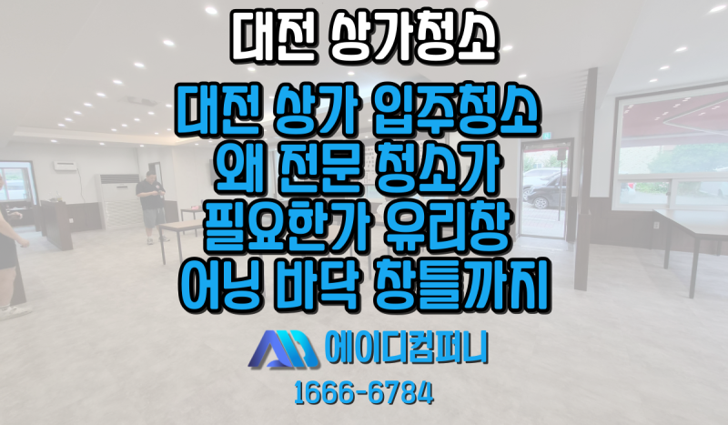 대전 상가 청소 왜 전문 청소가 필요한가 유리창 어닝 바닥 창틀까지