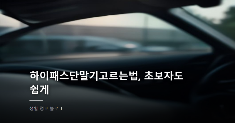 하이패스단말기고르는법, 초보자도 쉽게
