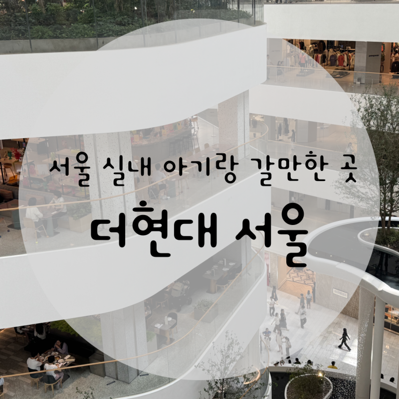 여의도 더현대 서울 | 서울 실내 아기랑 갈만한 곳 소품샵 등 볼거리 및 수유실, 주차 정보