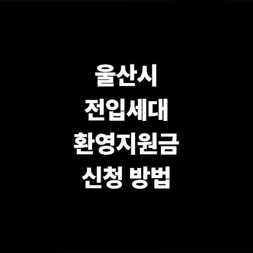 울산시 전입세대 환영 지원금 신청 방법 이사 기준 지원금 자격 요건