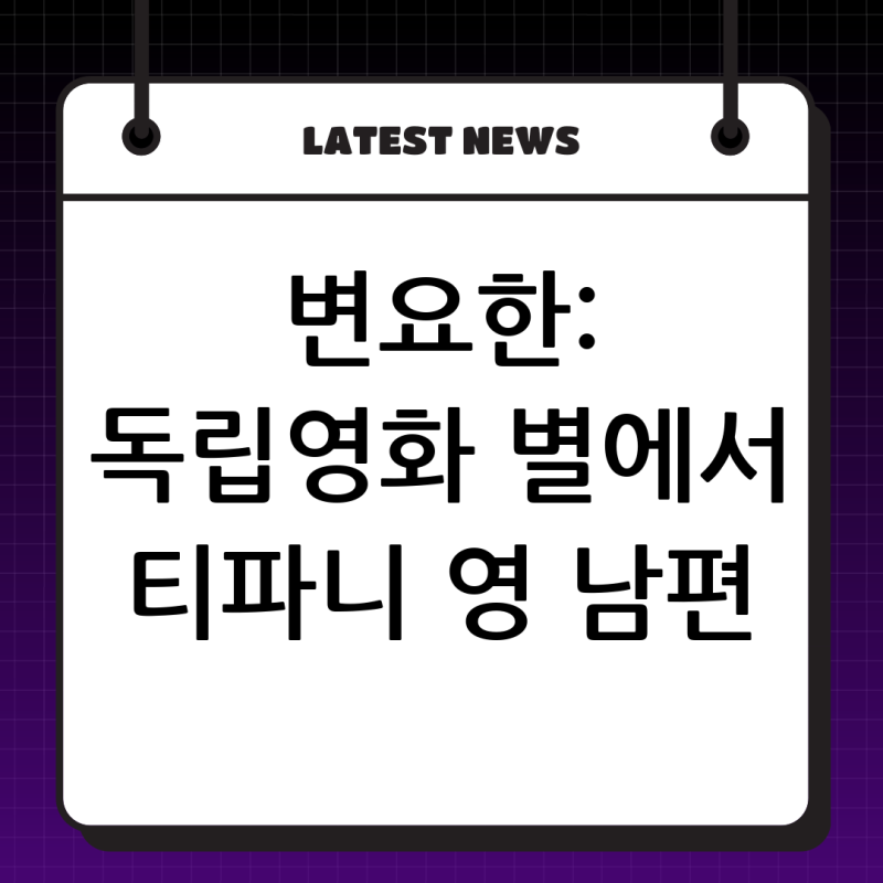 변요한: 독립영화의 별에서 티파니 영의 남편, 그리고 대한민국 대표 배우로 빛나는 현재 (202....