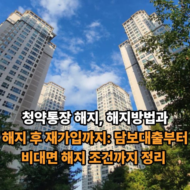 청약통장 해지, 해지방법과 해지 후 재가입까지: 담보대출부터 비대면 해지 조건까지 정리