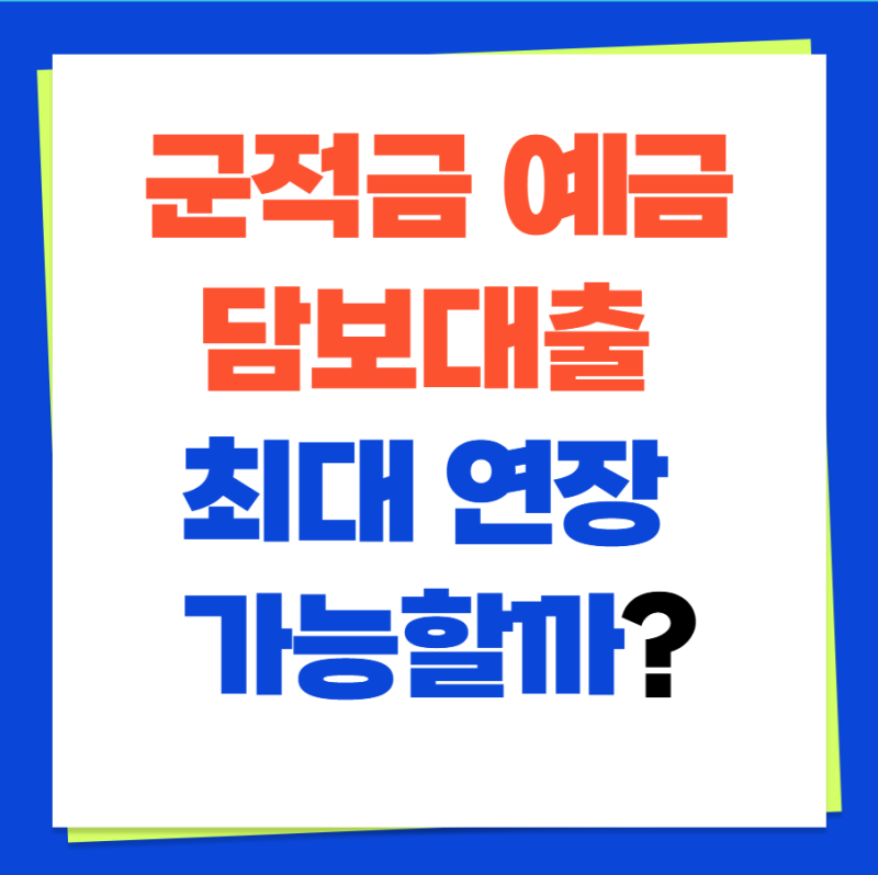 군적금 예금 담보대출 최대 연장 가능할까? (+ 군적금 대출 해지 이자 수령)
