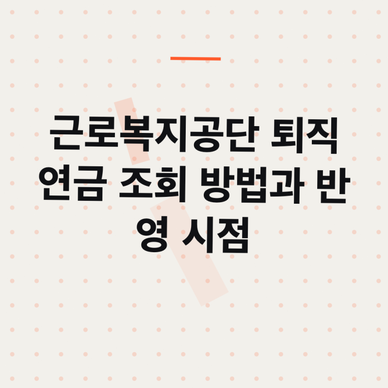 근로복지공단 퇴직연금 조회 방법과 반영 시점