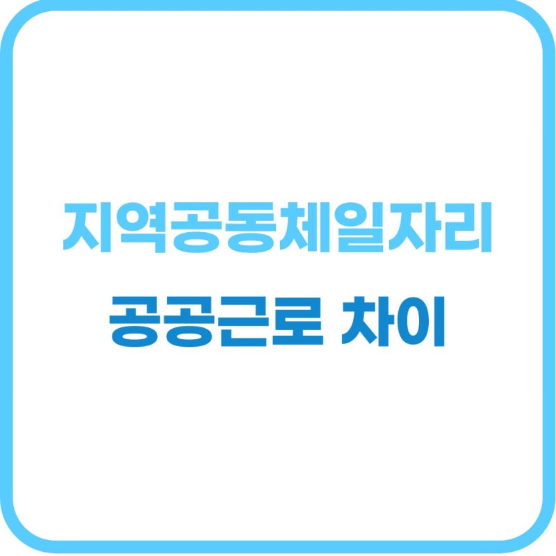 알고 신청하자! 지역공동체일자리 VS 공공근로 차이점과 수당 비교