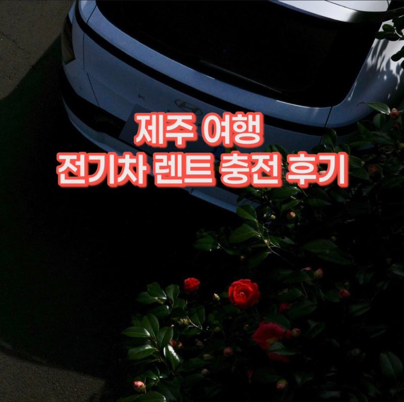 제주 전기차 렌트카 충전하기 | 코나EV 후기, 교통비 3만원 솔직후기 (제주현대렌트카)