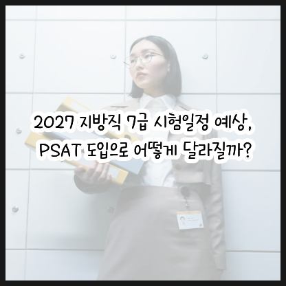 2027 지방직 7급 시험 일정 예상, PSAT 도입으로 어떻게 달라질까?