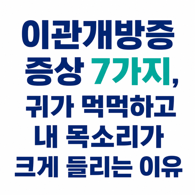 이관개방증 증상 7가지, 귀가 먹먹하고 내 목소리가 크게 들리는 이유