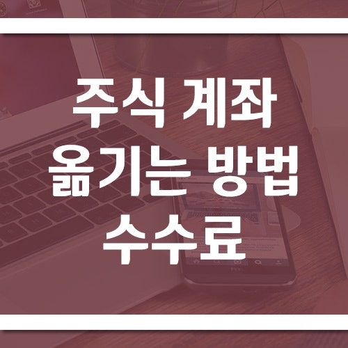 주식 계좌 옮기기 방법 (타사대체출고 수수료·기간·주의사항)