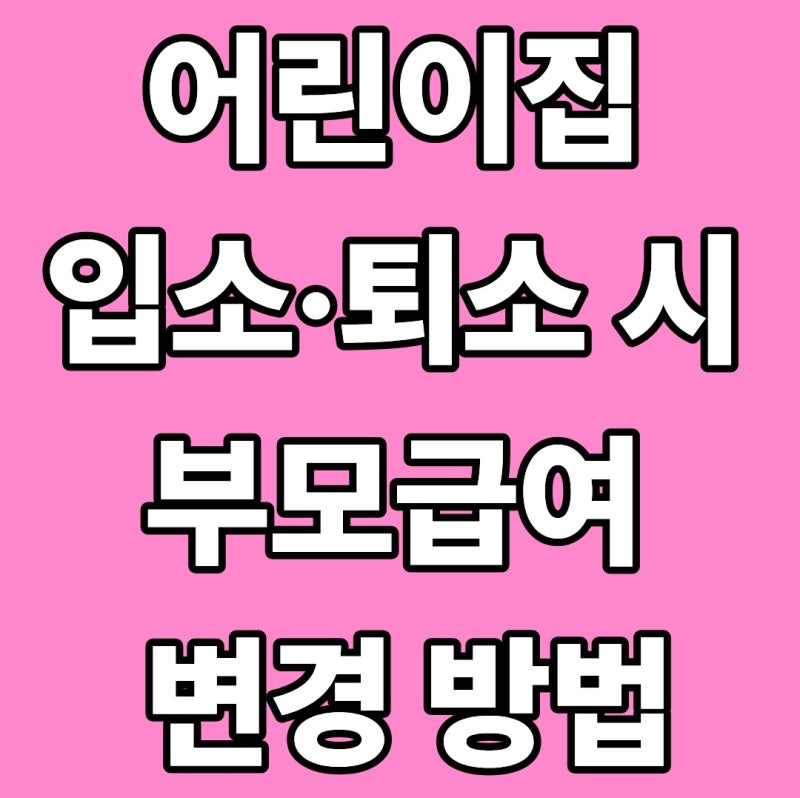 어린이집 입소·퇴소 시 부모급여 변경 방법｜보육료 전환부터 지급일까지