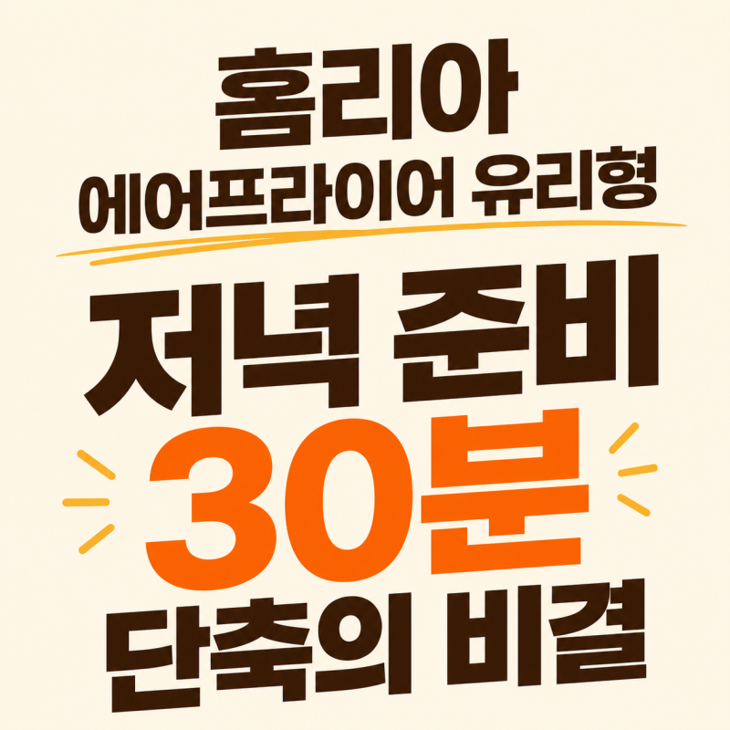 홈리아 에어프라이어 유리형 "저녁 준비 30분 단축의 비결"