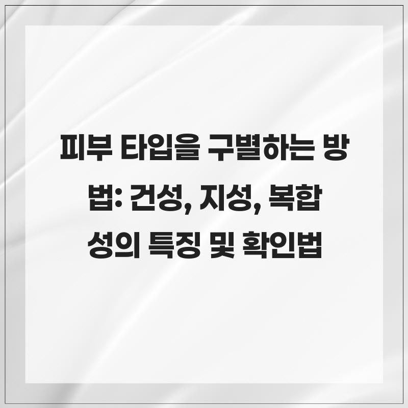 피부 타입을 구별하는 방법: 건성, 지성, 복합성의 특징 및 확인법