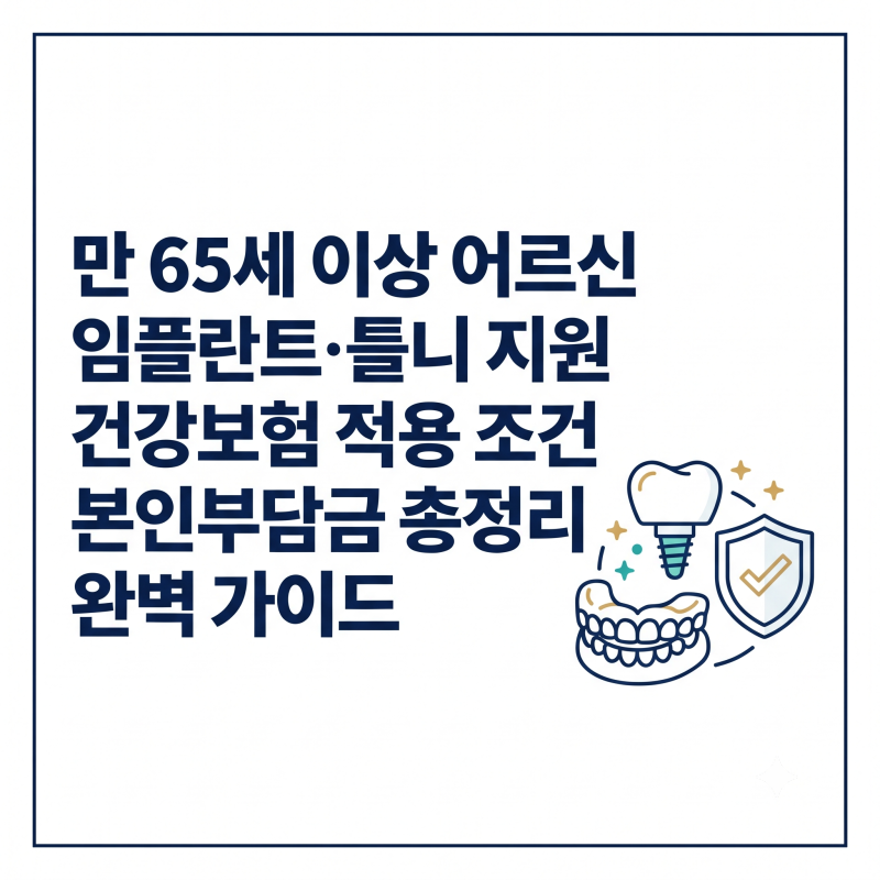 만 65세 이상 어르신 임플란트와 틀니 지원 조건 및 본인부담금 완벽 가이드