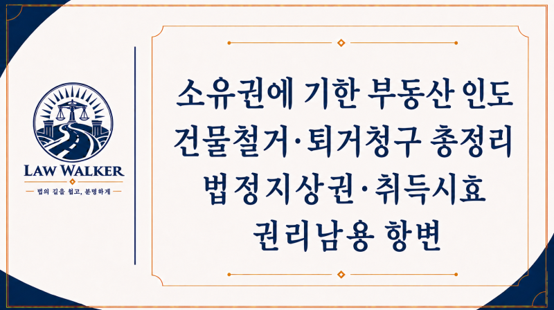 소유권에 기한 부동산 인도·건물철거·퇴거청구 총정리｜법정지상권·취득시효·권리남용 ....