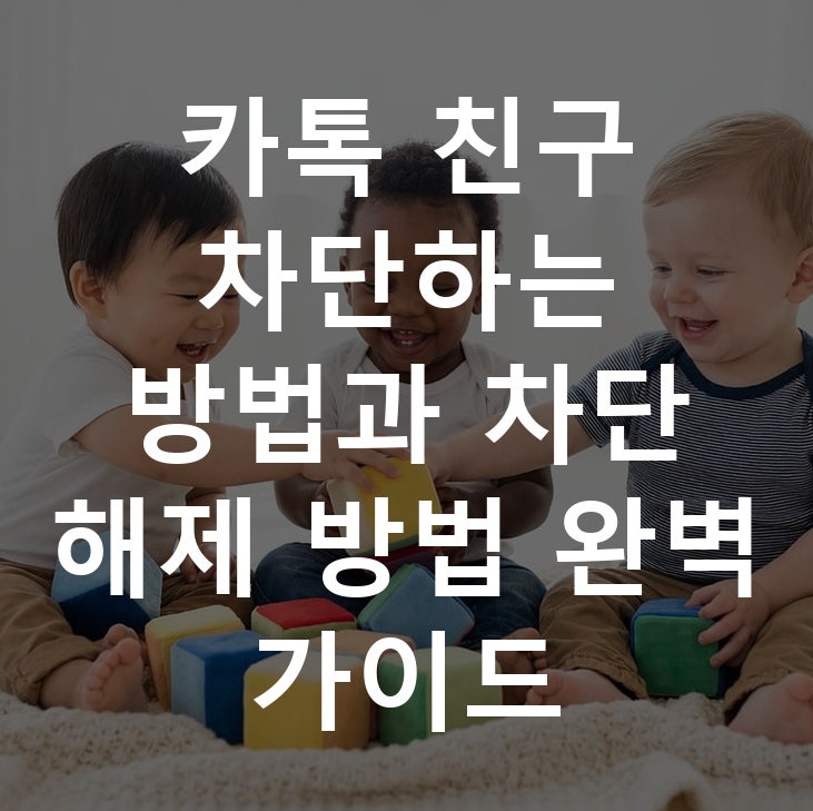카톡 친구 차단하는 방법과 차단 해제 방법 완벽 가이드