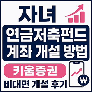자녀 연금저축펀드 계좌 개설 방법 | 키움증권 비대면 개설 후기