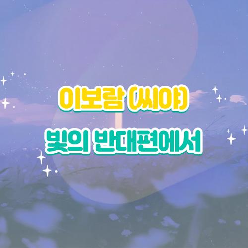 씨야 이보람 빛의 반대편에서 가사 해석 영상｜데뷔 20주년 어둠을 딛고 걸어가는 찬란한 발....