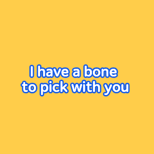 "I have a bone to pick with you" 무슨 뜻일까?